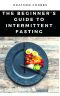 The Beginner’s Guide to Intermittent Fasting