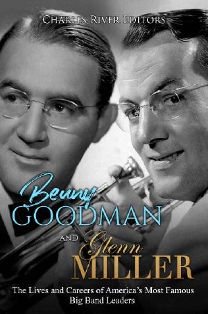 Benny Goodman and Glenn Miller · the Lives and Careers of America's Most Famous Big Band Leaders