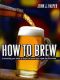 How to Brew · Everything You Need to Know to Brew Beer Right the First Time