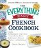 The Everything Easy French Cookbook · Includes Boeuf Bourguignon, Crepes Suzette, Croque-Monsieur Maison, Quiche Lorraine, Mousse Au Chocolat...and Hundreds More!