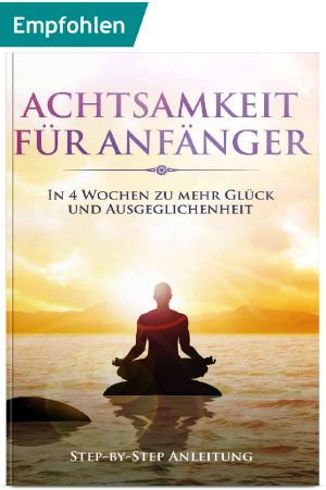 Achtsamkeit für Anfänger · In 4 Wochen zu mehr Glück und Ausgeglichenheit · Step-by-Step Anleitung