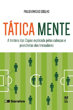 Tática Mente - a História Das Copas Explicada Pelas Cabeças E Pranchetas Dos Treinadores