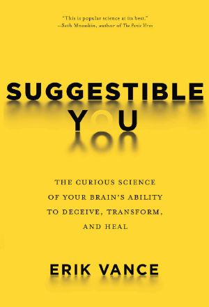 Suggestible You · the Curious Science of Your Brain's Ability to Deceive, Transform, and Heal