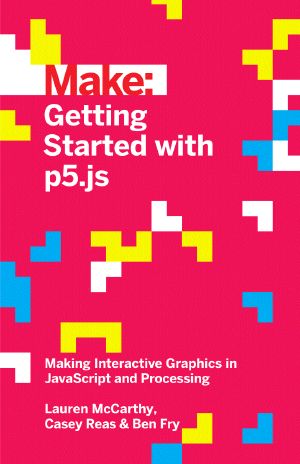 Getting Started with p5.js · Making Interactive Graphics in JavaScript and Processing (Make)