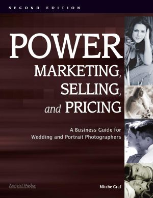 Power Marketing, Selling, and Pricing · A Business Guide for Wedding and Portrait Photographers, Second Edition