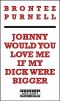 Johnny Would You Love Me If My Dick Were Bigger