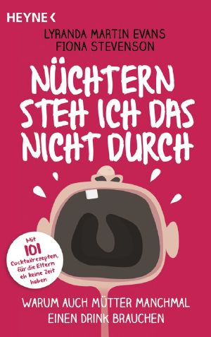 Nüchtern steh ich das nicht durch · Warum auch Mütter manchmal einen Drink brauchen