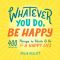 Whatever You Do, Be Happy, 400 Things to Think & Do for a Happy Life