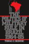 The Politics of Military Rule in Brazil, 1964-1985