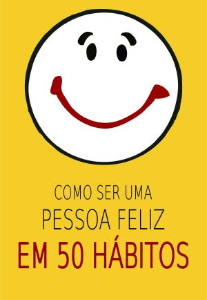 Como Ser Uma Pessoa Feliz Em 50 Hábitos