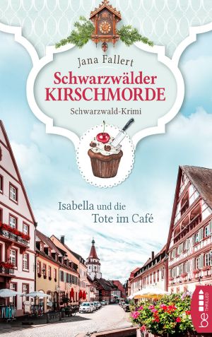 Schwarzwälder Kirschmorde - Isabella und die Tote im Café: Schwarzwaldkrimi (Zuckerbäckerin Isabella ermittelt 1) (German Edition)