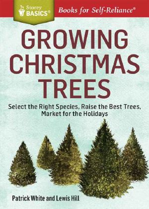 Growing Christmas Trees · Select the Right Species, Raise the Best Trees, Market for the Holidays. A Storey Basics® Title