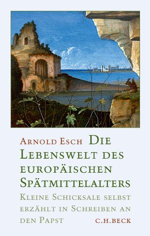 Die Lebenswelt des europaeischen Spätmittelalters · Kleine Schicksale selbst erzählt in Schreiben an den Papst