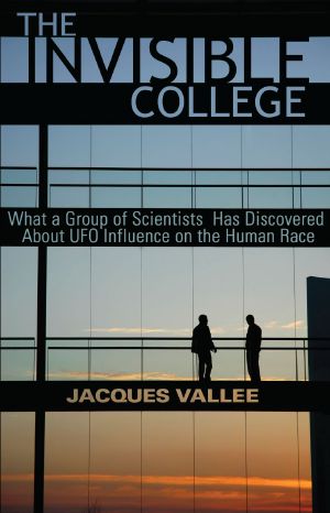 THE INVISIBLE COLLEGE · What a Group of Scientists Has Discovered About UFO Influences on the Human Race