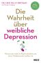 Die Wahrheit über weibliche Depression · Warum sie nicht im Kopf entsteht und ohne Medikamente heilbar ist