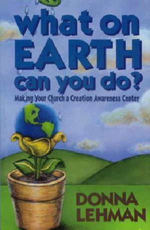 What on Earth Can You Do? · Making Your Church a Creation Awareness Center