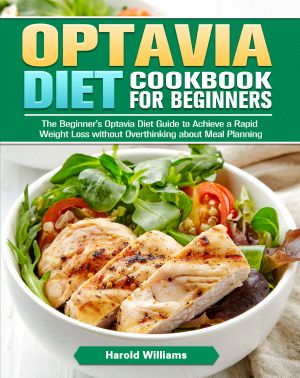 Optavia Diet Cookbook for Beginners · the Beginner's Optavia Diet Guide to Achieve a Rapid Weight Loss Without Overthinking About Meal Planning