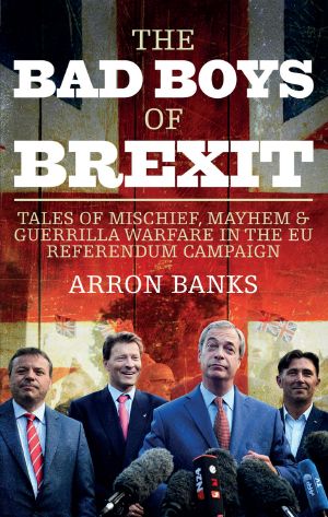 The Bad Boys of Brexit · Tales of Mischief, Mayhem & Guerrilla Warfare in the EU Referendum Campaign