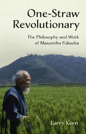 One-Straw Revolutionary · the Philosophy and Work of Masanobu Fukuoka