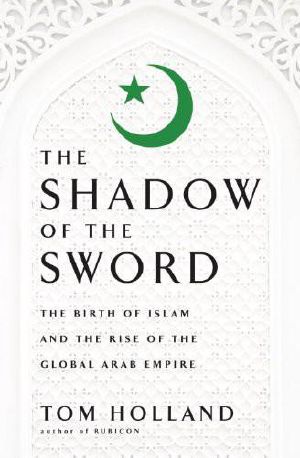 In the Shadow of the Sword · The Birth of Islam and the Rise of the Global Arab Empire