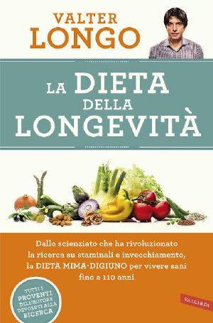 La Dieta Della Longevità · Dallo Scienziato Che Ha Rivoluzionato La Ricerca Su Staminali E Invecchiamento, La Dieta Mima-Digiuno Per Vivere Sani Fino a 110 Anni