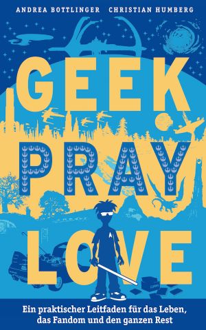 Geek, Pray, Love · Ein praktischer Leitfaden für das Leben, das Fandom und den ganzen Rest