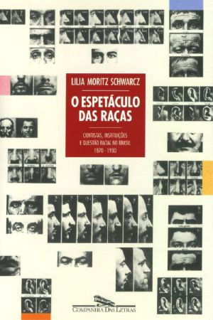 O espetáculo das raças · cientistas, instituições e questão racial no Brasil – 1870-1930