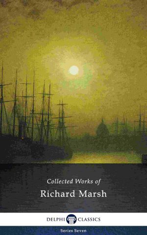 Delphi Collected Works of Richard Marsh (Illustrated) (Delphi Series Seven Book 21)