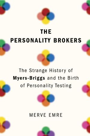 The Personality Brokers · the Strange History of Myers-Briggs and the Birth of Personality Testing, The Strange History of Myers-Briggs and the Birth of Personality Testing