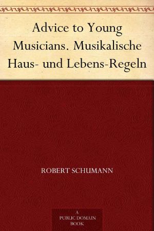 Advice to Young Musicians. Musikalische Haus- und Lebens-Regeln