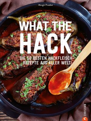 What the Hack! Die 50 besten Hackfleisch Rezepte der Welt