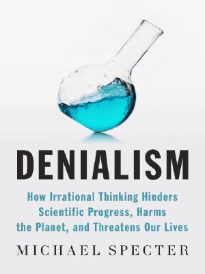 Denialism · How Irrational Thinking Hinders Scientific Progress, Harms the Planet, and Threatens Our Lives