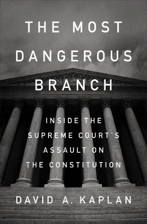 The Most Dangerous Branch, Inside the Supreme Court's Assault on the Constitution