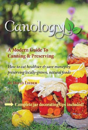 Canology - A Beginner's Guide To Canning & Preserving Locally-Grown Natural Foods