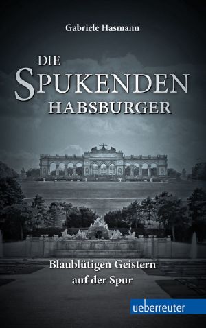 Die spukenden Habsburger · Blaublütigen Geistern auf der Spur