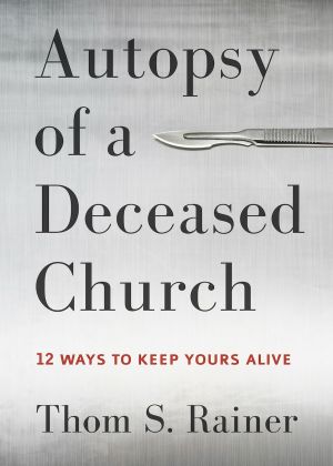 Autopsy of a Deceased Church, 12 Ways to Keep Yours Alive