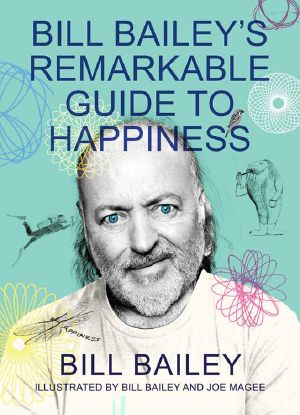 Bill Bailey's Remarkable Guide to Happiness: THE FEELGOOD BOOK OF THE YEAR