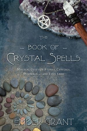 The Book of Crystal Spells · Magical Uses for Stones, Crystals, Minerals ... And Even Sand