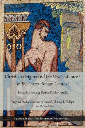 Christian Origins and the New Testament in Greco-Roman Context · Essays in Honor of Dennis R. MacDonald (Claremont Studies in New Testament & Christian Origins Book 1)