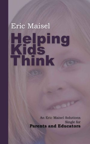 Helping Kids Think · an Eric Maisel Solutions Single for Parents and Educators