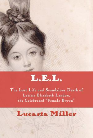 L.E.L., The Lost Life and Scandalous Death of Letitia Elizabeth Landon, the Celebrated "Female Byron"
