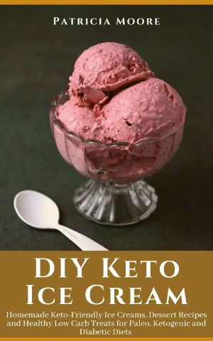 DIY Keto Ice Cream: Homemade Keto-Friendly Ice Creams, Dessert Recipes and Healthy Low Carb Treats for Paleo, Ketogenic and Diabetic Diets