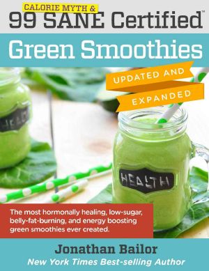 99 Calorie Myth & SANE Certified Green Smoothies (Updated and Expanded): The Most Hormonally Healing, Low-Sugar, Belly-Fat-Burning, and Energy Boosting Green Smoothies Ever Created!