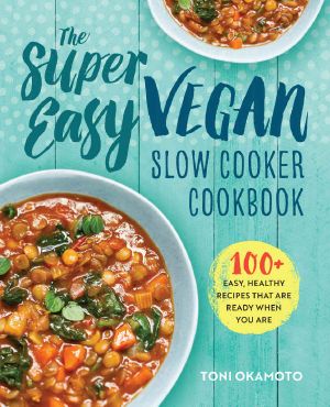 The Super Easy Vegan Slow Cooker Cookbook · 100 Easy, Healthy Recipes That Are Ready When You Are