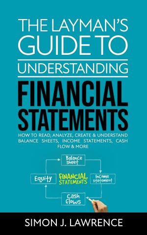 The Layman’s Guide to Understanding Financial Statements · How to Read, Analyze, Create & Understand Balance Sheets, Income Statements, Cash Flow & More