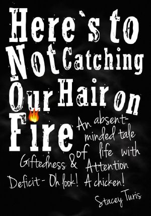 Here's to Not Catching Our Hair on Fire · An Absent-Minded Tale of Life with Giftedness and Attention Deficit - Oh Look! A Chicken!