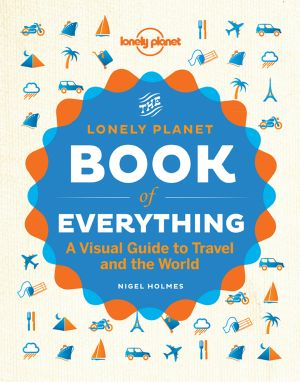 The Lonely Planet Book of Everything · A Visual Guide to Travel and the World