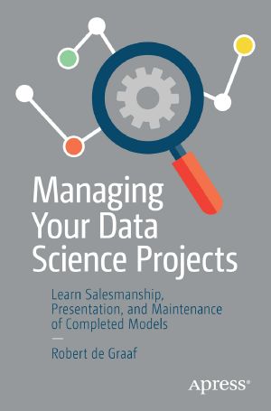 Managing Your Data Science Projects, Learn Salesmanship, Presentation, and Maintenance of Completed Models