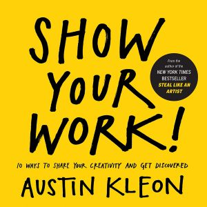 Show Your Work! · 10 Ways to Share Your Creativity and Get Discovered