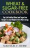 Wheat & Sugar-Free Cookbook · Top 100 Healthy Wheat and Sugar-Free Recipes To Lose Weight & Have More Energy